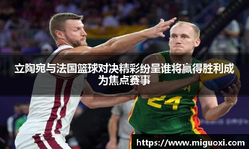 立陶宛与法国篮球对决精彩纷呈谁将赢得胜利成为焦点赛事