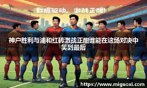 神户胜利与浦和红砖激战正酣谁能在这场对决中笑到最后