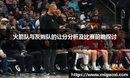 火箭队与灰熊队的让分分析及比赛前瞻探讨